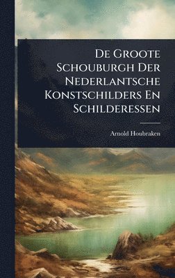 De Groote Schouburgh Der Nederlantsche Konstschilders En Schilderessen