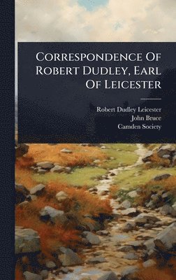 Correspondence Of Robert Dudley, Earl Of Leicester