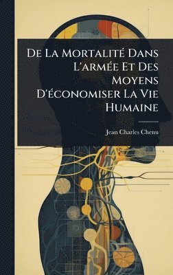 bokomslag De La MortalitÃ(c) Dans L'armÃ(c)e Et Des Moyens D'Ã(c)conomiser La Vie Humaine