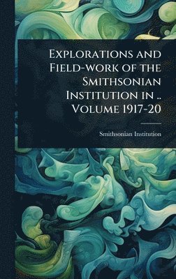 bokomslag Explorations and Field-work of the Smithsonian Institution in .. Volume 1917-20