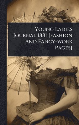 bokomslag Young Ladies Journal 1881 [fashion And Fancy-work Pages]