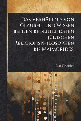 bokomslag Verhältnis von Glauben und Wissen bei den bedeutendsten jÃ1/4dischen Religionsphilosophen bis Maimorides.