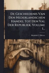 bokomslag De Geschiedenis Van Den Nederlandschen Handel Tot Den Val Der Republiek, Volume 1...
