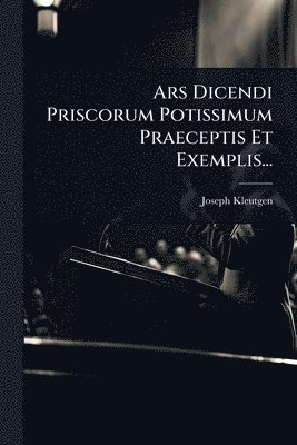 bokomslag Ars Dicendi Priscorum Potissimum Praeceptis Et Exemplis...