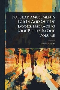 bokomslag Popular Amusements For In And Out Of Doors, Embracing Nine Books In One Volume