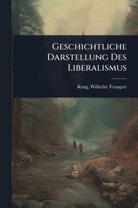 bokomslag Geschichtliche Darstellung Des Liberalismus
