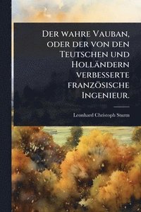 bokomslag wahre Vauban, oder der von den Teutschen und Holländern verbesserte französische Ingenieur.