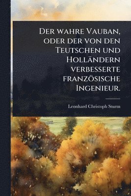 bokomslag wahre Vauban, oder der von den Teutschen und Holländern verbesserte französische Ingenieur.