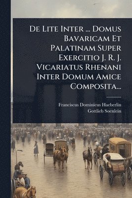 bokomslag De Lite Inter ... Domus Bavaricam Et Palatinam Super Exercitio J. R. J. Vicariatus Rhenani Inter Domum Amice Composita...