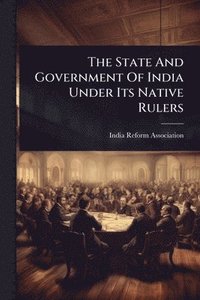 bokomslag State And Government Of India Under Its Native Rulers
