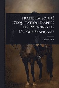 bokomslag TraitÃ(c) RaisonnÃ(c) D'Ã(c)quitation D'après Les Principes De L'Ã(c)cole Française