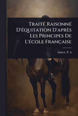 bokomslag TraitÃ(c) RaisonnÃ(c) D'Ã(c)quitation D'après Les Principes De L'Ã(c)cole Française