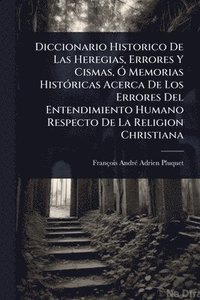 bokomslag Diccionario Historico De Las Heregias, Errores Y Cismas, Ã" Memorias HistÃ3ricas Acerca De Los Errores Del Entendimiento Humano Respecto De La Religion Christiana