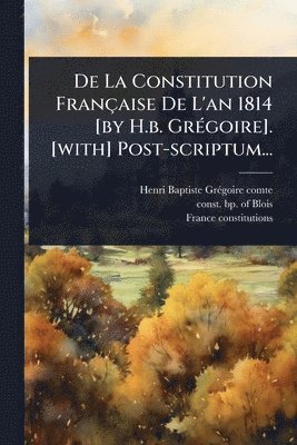bokomslag De La Constitution Française De L'an 1814 [by H.b. GrÃ(c)goire]. [with] Post-scriptum...