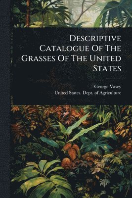 George Vasey - Descriptive Catalogue Of The Grasses Of The United States, Häftad