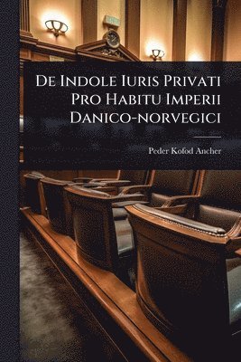 Peder Kofod Ancher - De Indole Iuris Privati Pro Habitu Imperii Danico-norvegici, Häftad