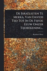 bokomslag De Israëlieten Te Mekka, Van Davids Tijd Tot In De Fijfde Eeuw Onzer Tijdrekening...