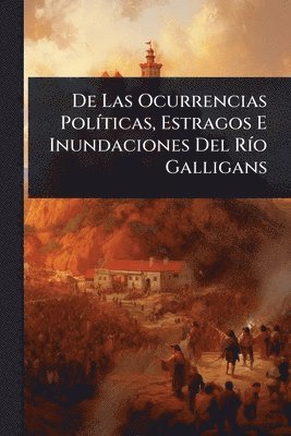bokomslag De Las Ocurrencias PolÃ-ticas, Estragos E Inundaciones Del RÃ-o Galligans