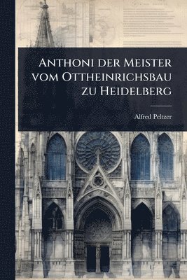 bokomslag Anthoni der Meister vom Ottheinrichsbau zu Heidelberg