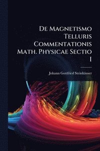 bokomslag De Magnetismo Telluris Commentationis Math. Physicae Sectio I