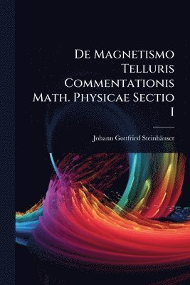 bokomslag De Magnetismo Telluris Commentationis Math. Physicae Sectio I