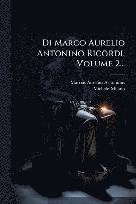 Marcus Aurelius Antoninus, Michele Milano - Di Marco Aurelio Antonino Ricordi, Volume 2..., Häftad