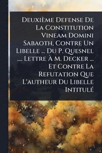 bokomslag Deuxième Defense De La Constitution Vineam Domini Sabaoth, Contre Un Libelle ... Du P. Quesnel .... Lettre Ã¿ M. Decker ... Et Contre La Refutation Que L'autheur Du Libelle IntitulÃ(c)