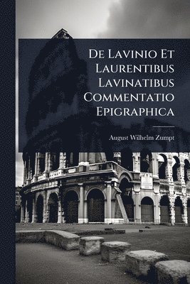 August Wilhelm Zumpt - De Lavinio Et Laurentibus Lavinatibus Commentatio Epigraphica, Häftad