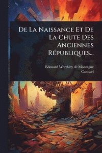 bokomslag De La Naissance Et De La Chute Des Anciennes RÃ(c)publiques...