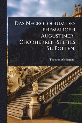 bokomslag Necrologium des ehemaligen Augustiner-Chorherren-Stiftes St. Pölten.