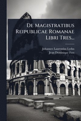 De Magistratibus Reipublicae Romanae Libri Tres...