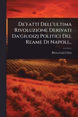 De'fatti Dell'ultima Rivoluzione Derivati Da'giudizj Politici Del Reame Di Napoli...