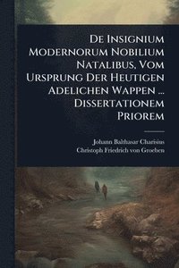 bokomslag De Insignium Modernorum Nobilium Natalibus, Vom Ursprung Der Heutigen Adelichen Wappen ... Dissertationem Priorem