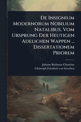 bokomslag De Insignium Modernorum Nobilium Natalibus, Vom Ursprung Der Heutigen Adelichen Wappen ... Dissertationem Priorem
