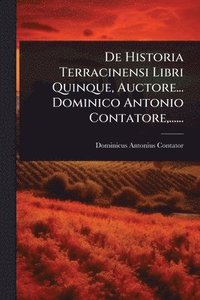 bokomslag De Historia Terracinensi Libri Quinque, Auctore... Dominico Antonio Contatore, ......