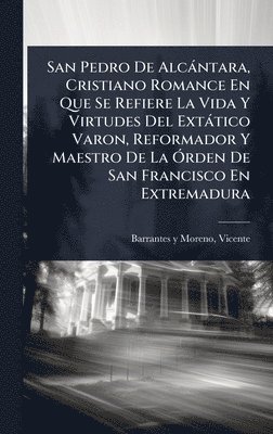 bokomslag San Pedro De Alcàntara, Cristiano Romance En Que Se Refiere La Vida Y Virtudes Del Extàtico Varon, Reformador Y Maestro De La Ã"rden De San Francisco En Extremadura