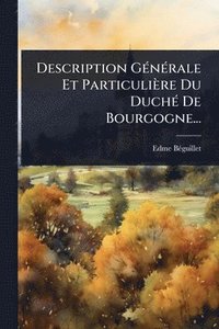 bokomslag Description GÃ(c)nÃ(c)rale Et Particulière Du DuchÃ(c) De Bourgogne...