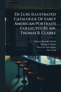 bokomslag De Luxe Illustrated Catalogue Of Early American Portraits Collected By Mr. Thomas B. Clarke