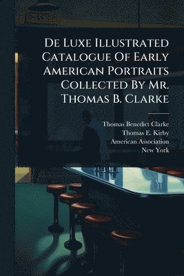 bokomslag De Luxe Illustrated Catalogue Of Early American Portraits Collected By Mr. Thomas B. Clarke