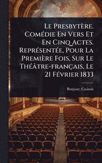 bokomslag Presbytère. ComÃ(c)die En Vers Et En Cinq Actes. ReprÃ(c)sentÃ(c)e, Pour La Première Fois, Sur Le ThÃ(c)âtre-français, Le 21 FÃ(c)vrier 1833