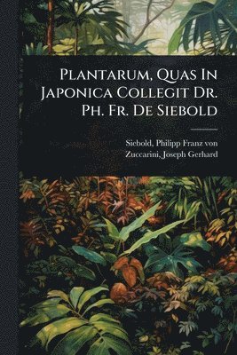 Plantarum, Quas In Japonica Collegit Dr. Ph. Fr. De Siebold