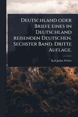 bokomslag Deutschland oder Briefe eines in Deutschland reisenden Deutschen. Sechster Band. Dritte Auflage.