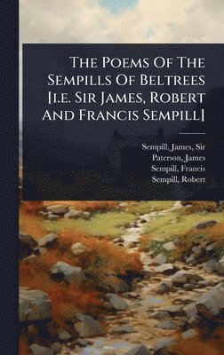 Paterson James 1805-1876, Sempill Francis, Sempill James, James, Sir, Sempill, James, 1805-1876, Paterson, James Paterson - Poems Of The Sempills Of Beltrees [i.e. Sir James, Robert And Francis Sempill], Inbunden
