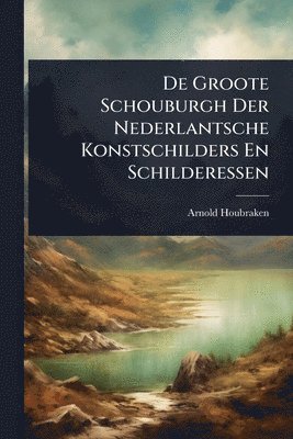 De Groote Schouburgh Der Nederlantsche Konstschilders En Schilderessen
