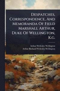 bokomslag Despatches, Correspondence, And Memoranda Of Field Marshall Arthur, Duke Of Wellington, K.g.