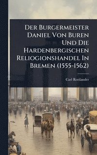 bokomslag Burgermeister Daniel Von Buren Und Die Hardenbergischen Reliogionshandel In Bremen (1555-1562)