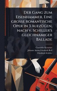bokomslag Gang zum Eisenhammer. Eine groÃ¿e romantische Oper in 3 AufzÃ1/4gen, nach v. Schiller's gleichnamiger Ballade