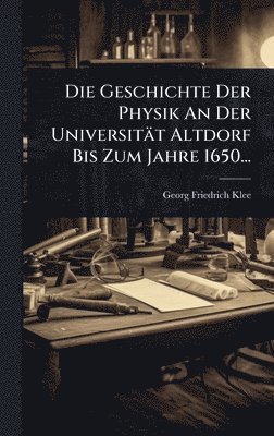 bokomslag Geschichte Der Physik An Der Universität Altdorf Bis Zum Jahre 1650...