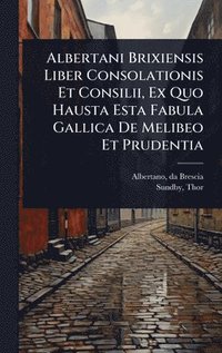 bokomslag Albertani Brixiensis Liber Consolationis Et Consilii, Ex Quo Hausta Esta Fabula Gallica De Melibeo Et Prudentia