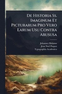 bokomslag De Historia Ss. Imaginum Et Picturarum Pro Vero Earum Usu Contra Abususa
